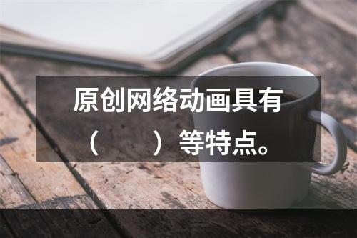 原创网络动画具有（　　）等特点。