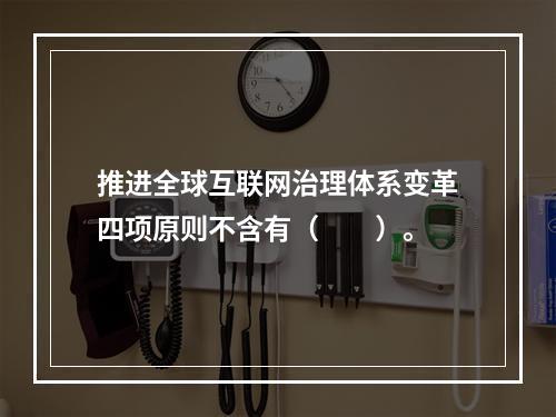 推进全球互联网治理体系变革四项原则不含有（　　）。