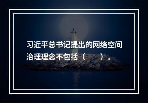 习近平总书记提出的网络空间治理理念不包括（　　）。