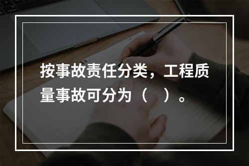 按事故责任分类，工程质量事故可分为（　）。