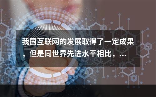 我国互联网的发展取得了一定成果，但是同世界先进水平相比，同建