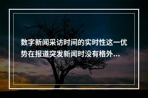 数字新闻采访时间的实时性这一优势在报道突发新闻时没有格外凸显