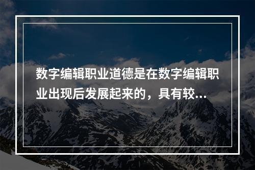 数字编辑职业道德是在数字编辑职业出现后发展起来的，具有较强的