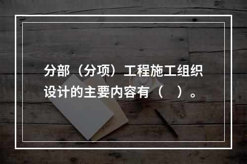 分部（分项）工程施工组织设计的主要内容有（　）。