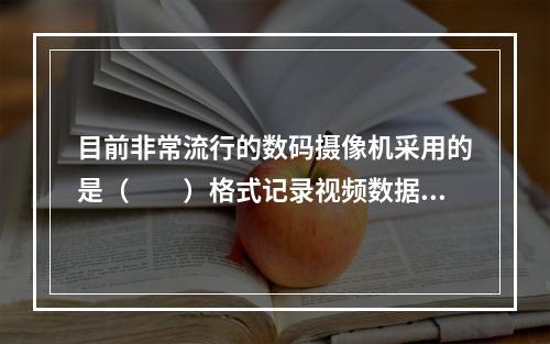 目前非常流行的数码摄像机采用的是（　　）格式记录视频数据。