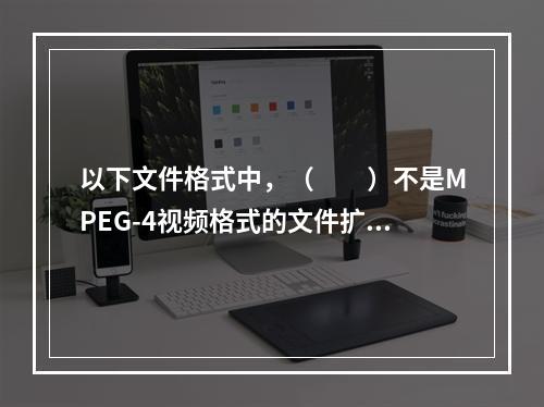 以下文件格式中，（　　）不是MPEG-4视频格式的文件扩展名