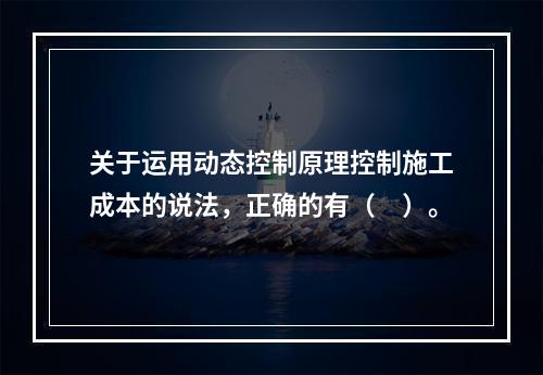 关于运用动态控制原理控制施工成本的说法，正确的有（　）。