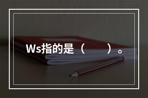 Ws指的是（　　）。