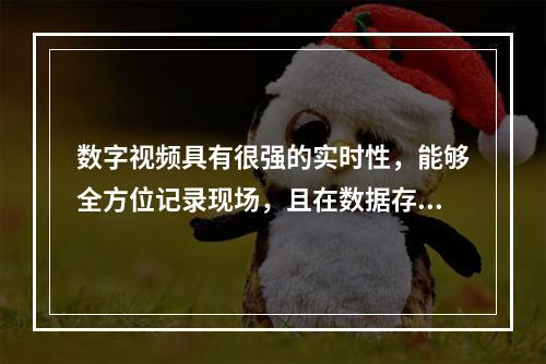 数字视频具有很强的实时性，能够全方位记录现场，且在数据存储处