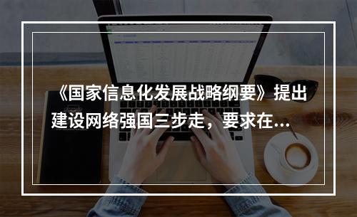 《国家信息化发展战略纲要》提出建设网络强国三步走，要求在（　