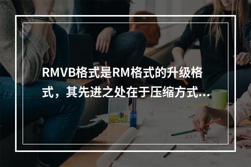 RMVB格式是RM格式的升级格式，其先进之处在于压缩方式上的