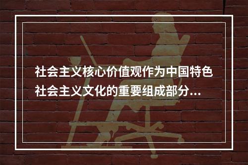 社会主义核心价值观作为中国特色社会主义文化的重要组成部分，是