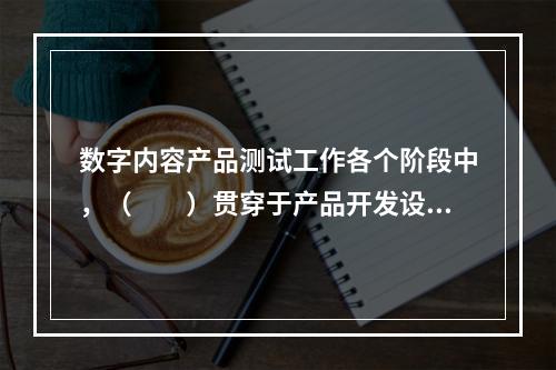 数字内容产品测试工作各个阶段中，（　　）贯穿于产品开发设计的