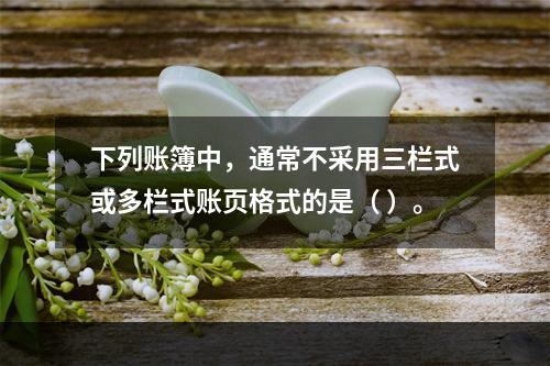 下列账簿中，通常不采用三栏式或多栏式账页格式的是（ ）。