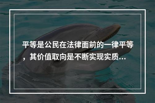 平等是公民在法律面前的一律平等，其价值取向是不断实现实质平等