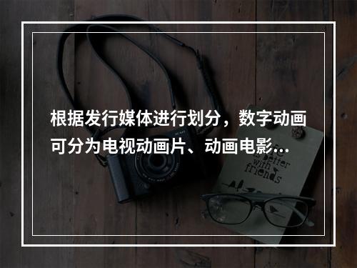 根据发行媒体进行划分，数字动画可分为电视动画片、动画电影和原