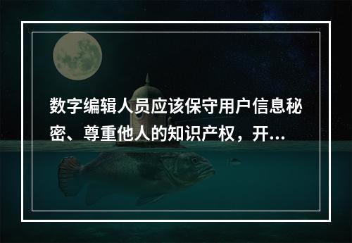 数字编辑人员应该保守用户信息秘密、尊重他人的知识产权，开展合