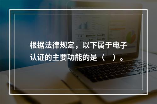 根据法律规定，以下属于电子认证的主要功能的是（　）。