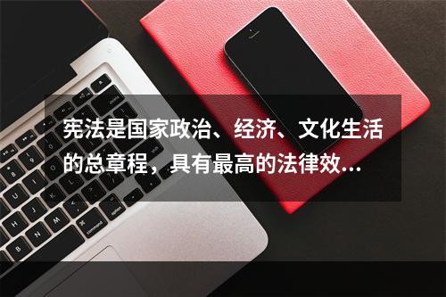 宪法是国家政治、经济、文化生活的总章程，具有最高的法律效力。