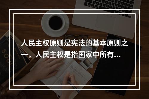 人民主权原则是宪法的基本原则之一，人民主权是指国家中所有人拥