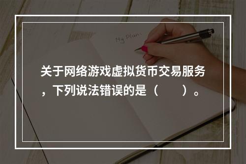 关于网络游戏虚拟货币交易服务，下列说法错误的是（　　）。