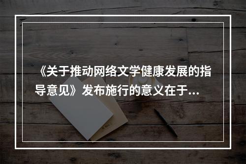 《关于推动网络文学健康发展的指导意见》发布施行的意义在于（　