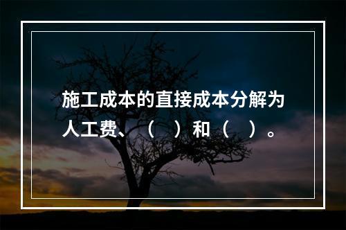 施工成本的直接成本分解为人工费、（　）和（　）。