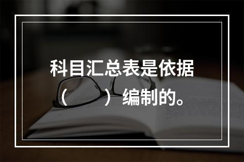 科目汇总表是依据（　　）编制的。