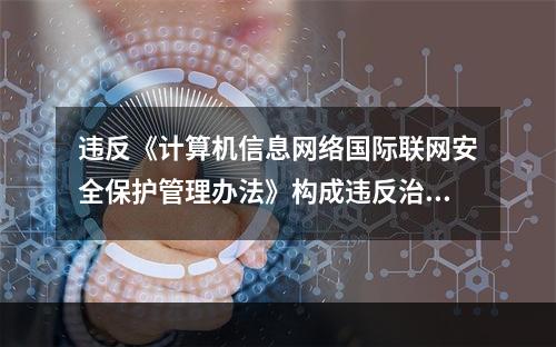 违反《计算机信息网络国际联网安全保护管理办法》构成违反治安管