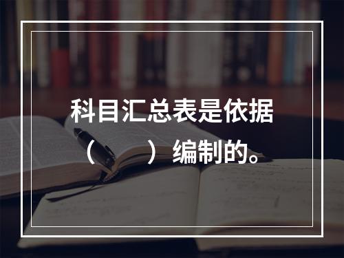 科目汇总表是依据（　　）编制的。