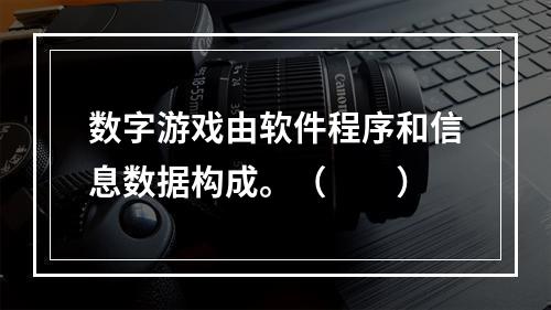 数字游戏由软件程序和信息数据构成。（　　）