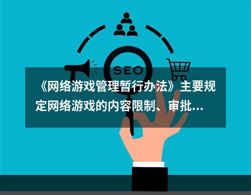 《网络游戏管理暂行办法》主要规定网络游戏的内容限制、审批手续