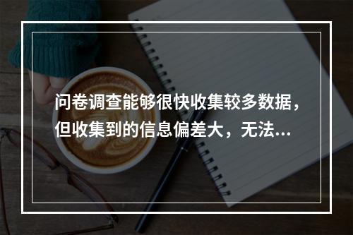 问卷调查能够很快收集较多数据，但收集到的信息偏差大，无法提炼