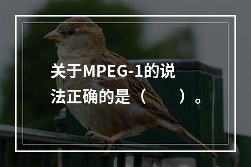 关于MPEG-1的说法正确的是（　　）。