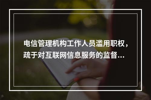 电信管理机构工作人员滥用职权，疏于对互联网信息服务的监督管理