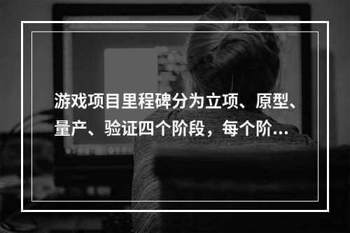 游戏项目里程碑分为立项、原型、量产、验证四个阶段，每个阶段都