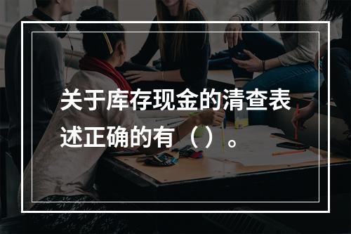 关于库存现金的清查表述正确的有（ ）。