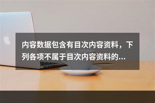 内容数据包含有目次内容资料，下列各项不属于目次内容资料的是（