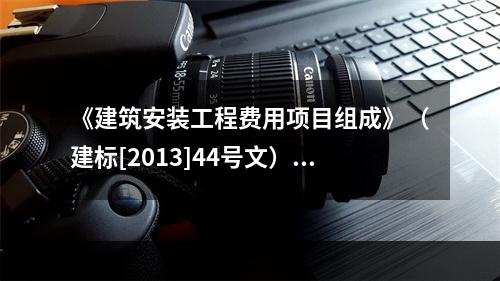 《建筑安装工程费用项目组成》（建标[2013]44号文）中，