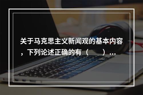 关于马克思主义新闻观的基本内容，下列论述正确的有（　　）。