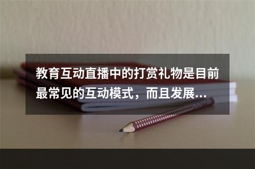 教育互动直播中的打赏礼物是目前最常见的互动模式，而且发展成相