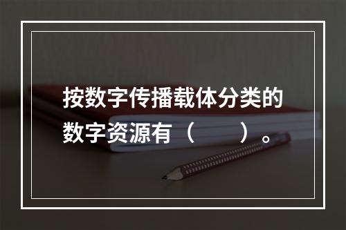 按数字传播载体分类的数字资源有（　　）。