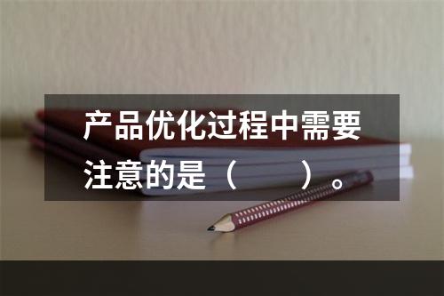 产品优化过程中需要注意的是（　　）。