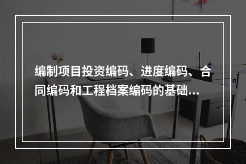 编制项目投资编码、进度编码、合同编码和工程档案编码的基础是（