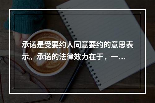 承诺是受要约人同意要约的意思表示。承诺的法律效力在于，一经承