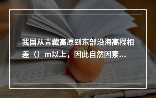 我国从青藏高原到东部沿海高程相差（）m以上，因此自然因素变化