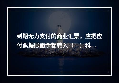 到期无力支付的商业汇票，应把应付票据账面余额转入（　）科目。