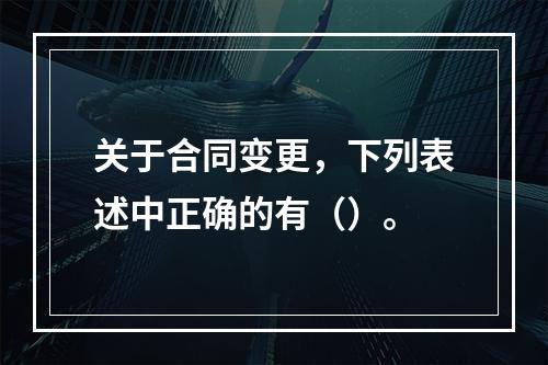 关于合同变更，下列表述中正确的有（）。