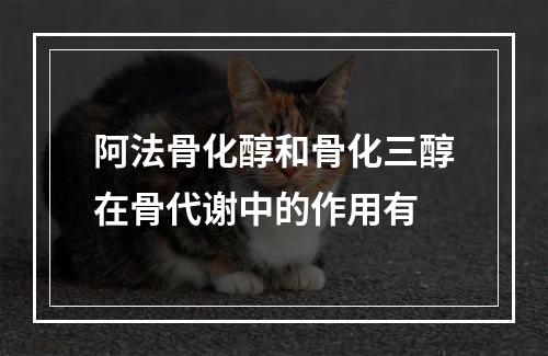 阿法骨化醇和骨化三醇在骨代谢中的作用有