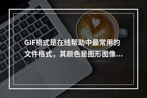 GIF格式是在线帮助中最常用的文件格式，其颜色是图形图像存储